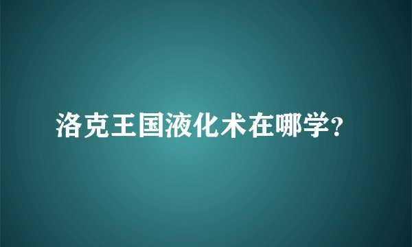 洛克王国液化术在哪学？