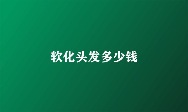 软化头发多少钱