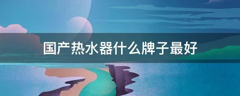 国产热水器什么牌子最好