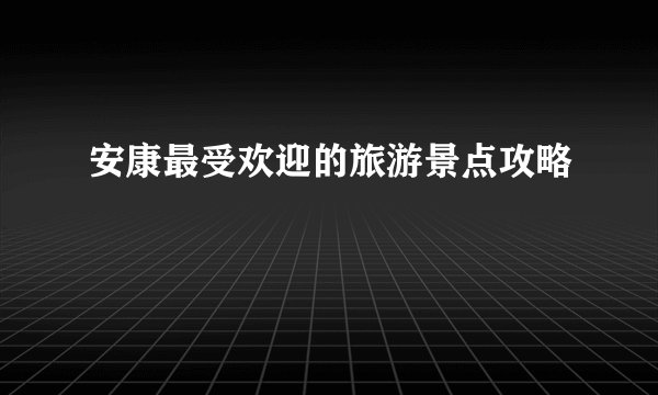 安康最受欢迎的旅游景点攻略