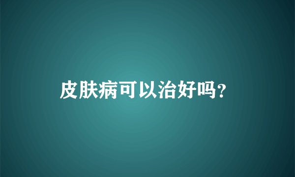 皮肤病可以治好吗？