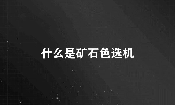 什么是矿石色选机