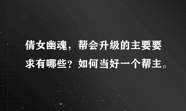 倩女幽魂,帮会升级的主要要求有哪些?如何当好一个帮主。
