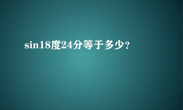 sin18度24分等于多少？