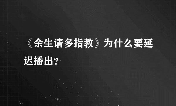 《余生请多指教》为什么要延迟播出？