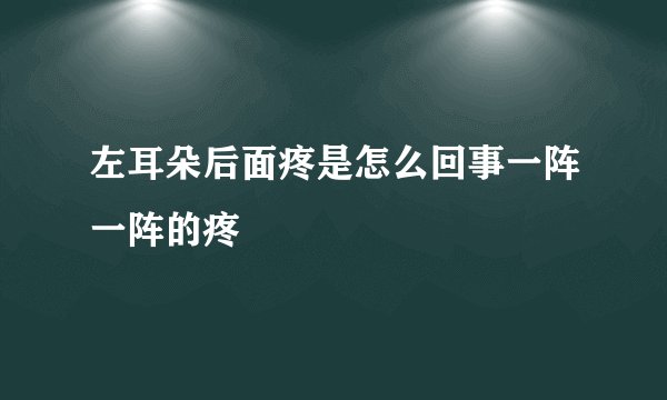 左耳朵后面疼是怎么回事一阵一阵的疼