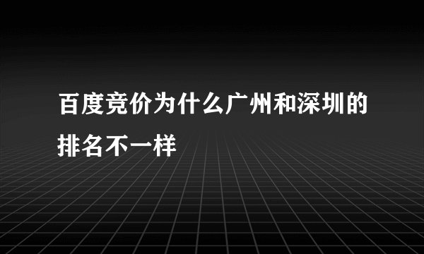 百度竞价为什么广州和深圳的排名不一样