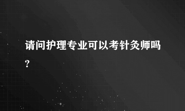 请问护理专业可以考针灸师吗?