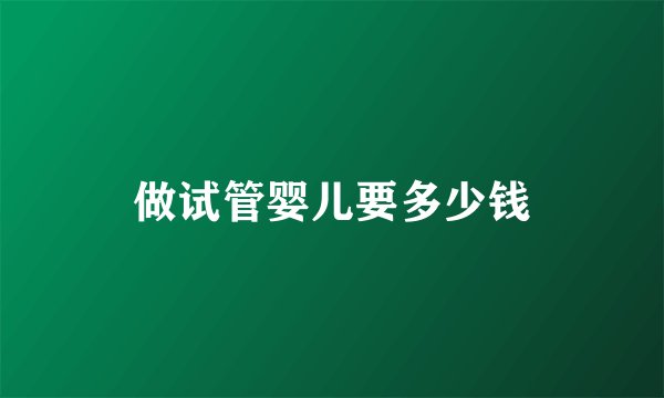 做试管婴儿要多少钱