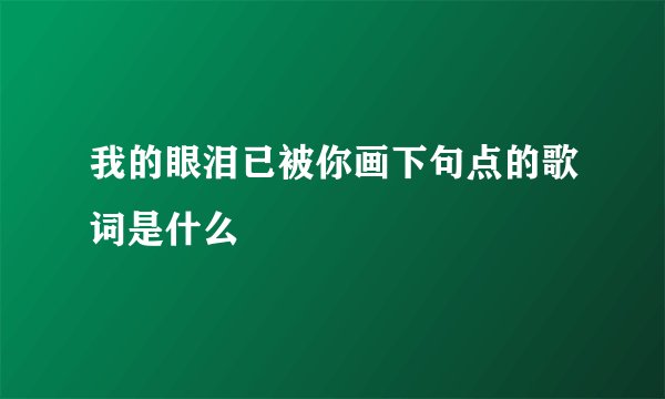 我的眼泪已被你画下句点的歌词是什么
