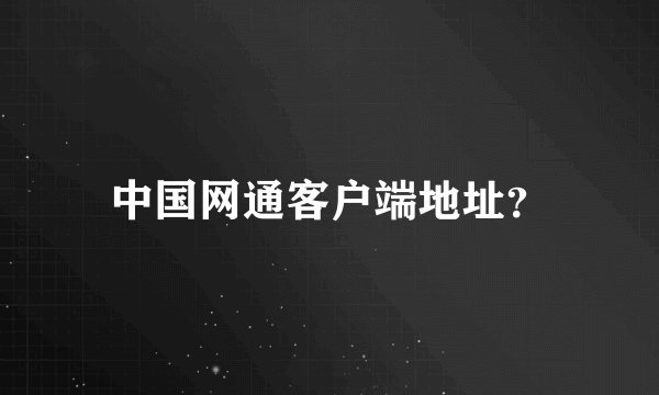 中国网通客户端地址？
