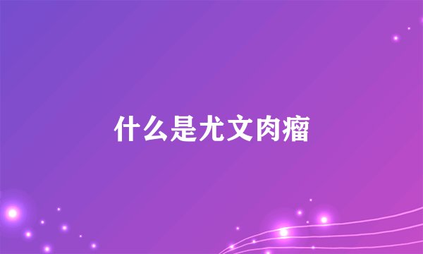 什么是尤文肉瘤