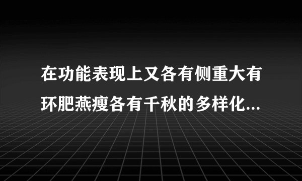 在功能表现上又各有侧重大有环肥燕瘦各有千秋的多样化审美既视感