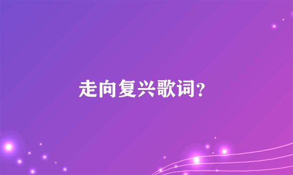 走向复兴歌词？