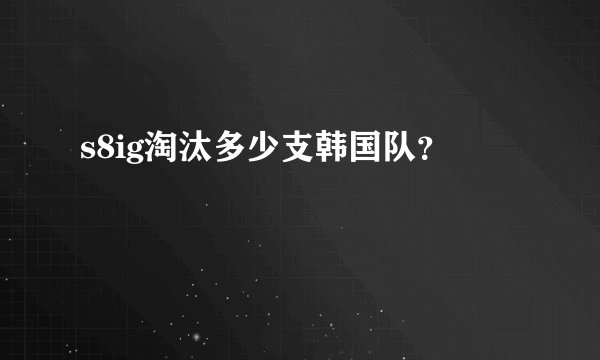 s8ig淘汰多少支韩国队？