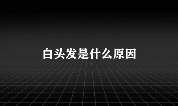 白头发是什么原因