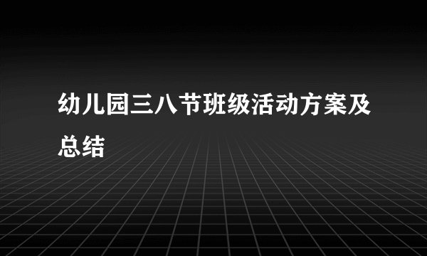 幼儿园三八节班级活动方案及总结