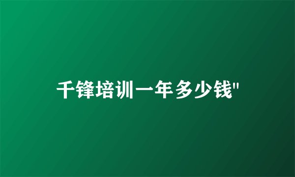 千锋培训一年多少钱
