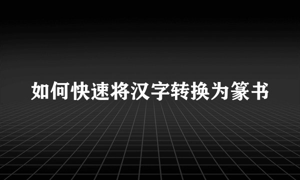 如何快速将汉字转换为篆书