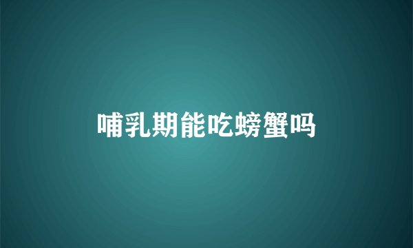 哺乳期能吃螃蟹吗