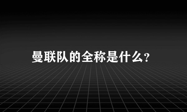 曼联队的全称是什么？
