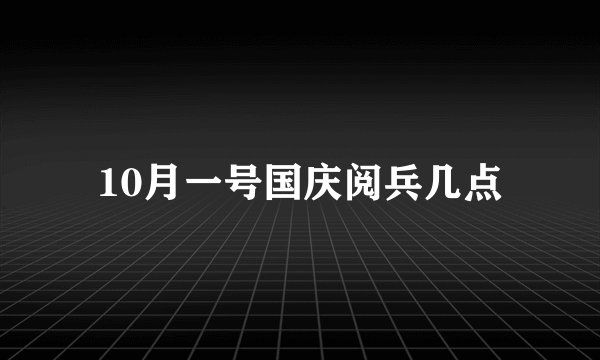 10月一号国庆阅兵几点