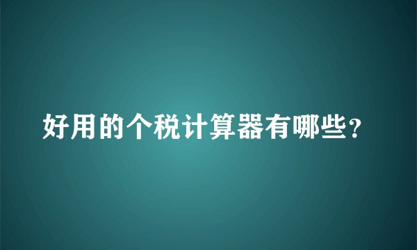 好用的个税计算器有哪些？