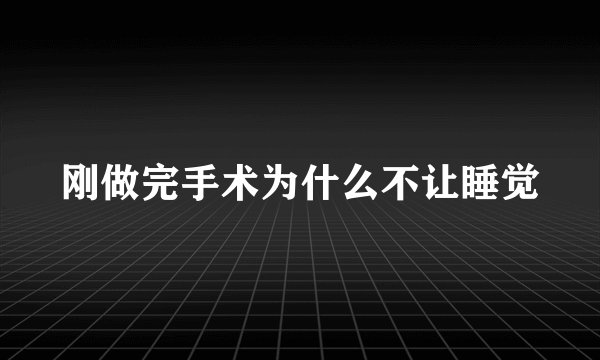 刚做完手术为什么不让睡觉
