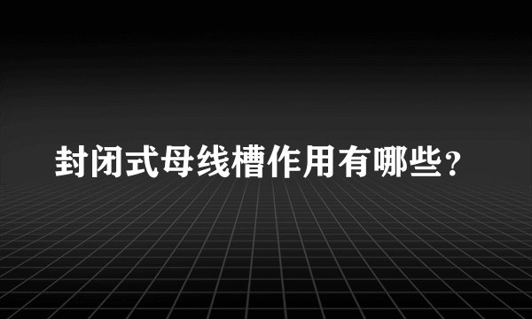 封闭式母线槽作用有哪些？