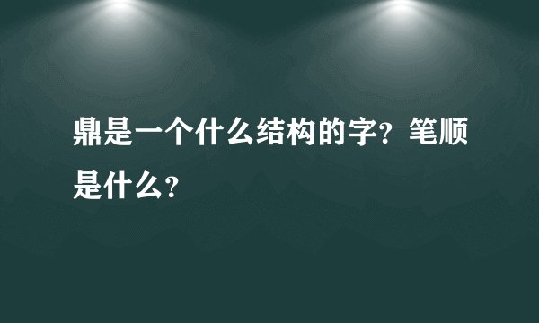 鼎是一个什么结构的字？笔顺是什么？