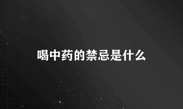 喝中药的禁忌是什么