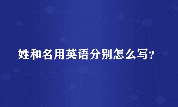 姓和名用英语分别怎么写?
