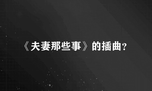 《夫妻那些事》的插曲？