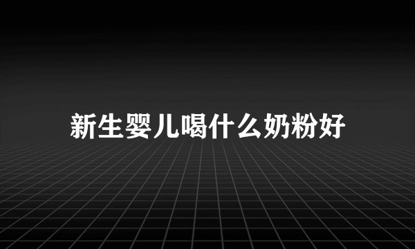 新生婴儿喝什么奶粉好