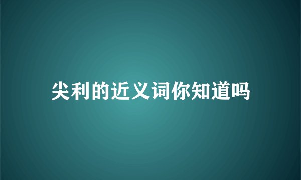 尖利的近义词你知道吗