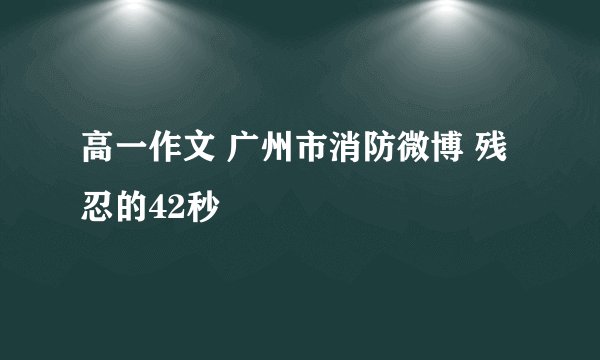 高一作文 广州市消防微博 残忍的42秒