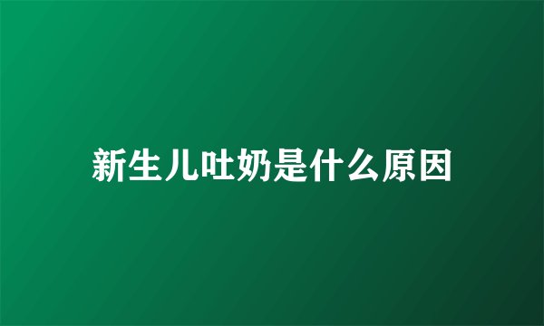 新生儿吐奶是什么原因