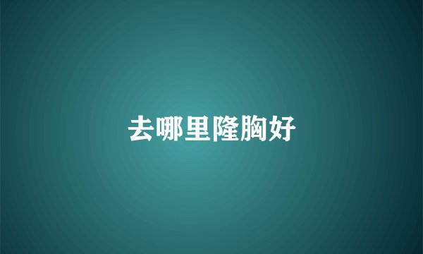 去哪里隆胸好