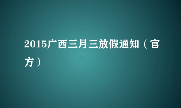 2015广西三月三放假通知（官方）