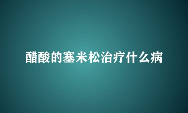醋酸的塞米松治疗什么病
