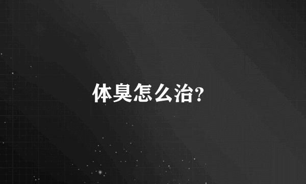 体臭怎么治？