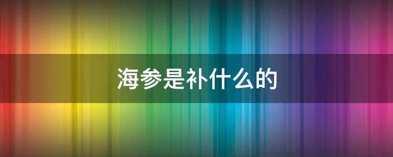 海参是补什么的