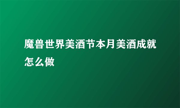 魔兽世界美酒节本月美酒成就怎么做
