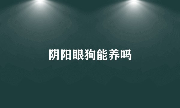 阴阳眼狗能养吗