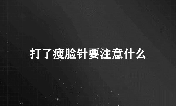 打了瘦脸针要注意什么