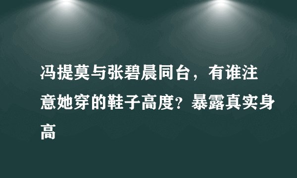 冯提莫与张碧晨同台，有谁注意她穿的鞋子高度？暴露真实身高