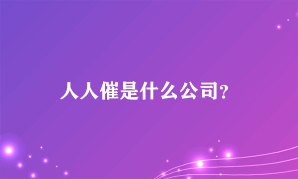 人人催是什么公司?