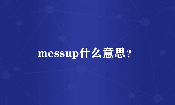 messup什么意思？