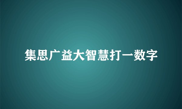 集思广益大智慧打一数字