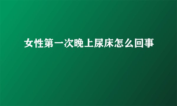 女性第一次晚上尿床怎么回事